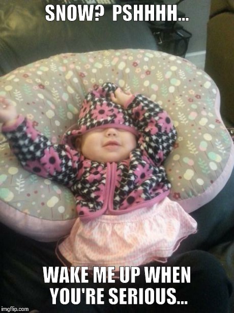 SNOW?  PSHHHH... WAKE ME UP WHEN YOU'RE SERIOUS... | image tagged in alabama snow baby | made w/ Imgflip meme maker