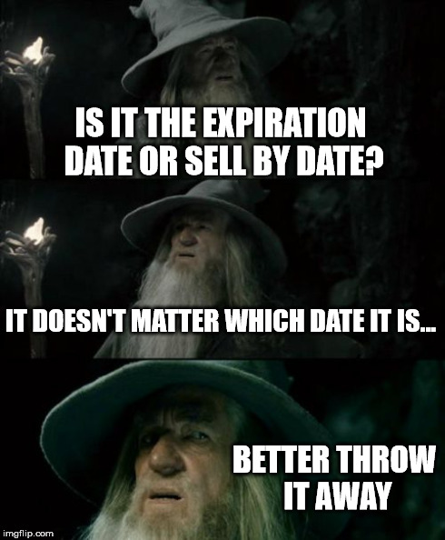 Confused Gandalf Meme | IS IT THE EXPIRATION DATE OR SELL BY DATE? IT DOESN'T MATTER WHICH DATE IT IS... BETTER THROW IT AWAY | image tagged in memes,confused gandalf | made w/ Imgflip meme maker