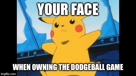 Swag Pikachu  | YOUR FACE WHEN OWNING THE DODGEBALL GAME | image tagged in swag pikachu  | made w/ Imgflip meme maker