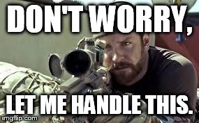 American Sniper | DON'T WORRY, LET ME HANDLE THIS. | image tagged in american sniper | made w/ Imgflip meme maker