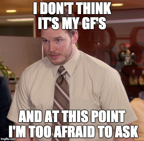 Afraid To Ask Andy | I DON'T THINK IT'S MY GF'S AND AT THIS POINT I'M TOO AFRAID TO ASK | image tagged in memes,afraid to ask andy,AdviceAnimals | made w/ Imgflip meme maker