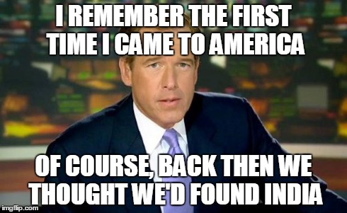 1492 - Brian Williams Was There | I REMEMBER THE FIRST TIME I CAME TO AMERICA OF COURSE, BACK THEN WE THOUGHT WE'D FOUND INDIA | image tagged in memes,brian williams was there,columbus,1492 | made w/ Imgflip meme maker