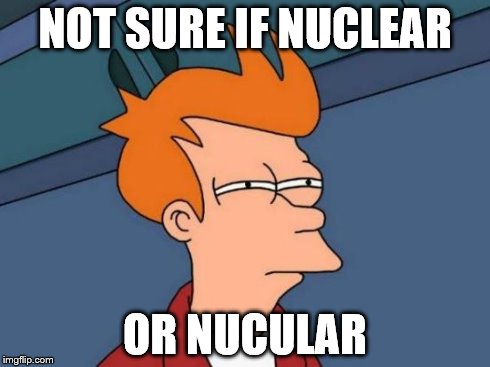 Futurama Fry Meme | NOT SURE IF NUCLEAR OR NUCULAR | image tagged in memes,futurama fry | made w/ Imgflip meme maker