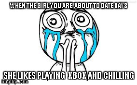 Crying Because Of Cute | WHEN THE GIRL YOU ARE  ABOUT TO DATE SAYS SHE LIKES PLAYING  XBOX AND CHILLING | image tagged in memes,crying because of cute | made w/ Imgflip meme maker