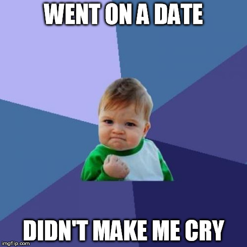 Success Kid | WENT ON A DATE DIDN'T MAKE ME CRY | image tagged in memes,success kid,AdviceAnimals | made w/ Imgflip meme maker