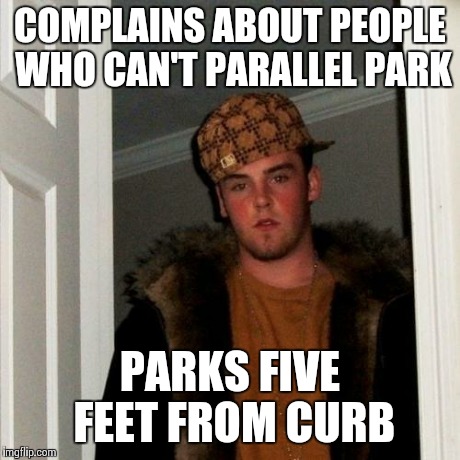 Scumbag Steve | COMPLAINS ABOUT PEOPLE WHO CAN'T PARALLEL PARK PARKS FIVE FEET FROM CURB | image tagged in memes,scumbag steve | made w/ Imgflip meme maker