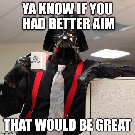 Darth Vader Office Space | YA KNOW IF YOU HAD BETTER AIM THAT WOULD BE GREAT | image tagged in darth vader office space | made w/ Imgflip meme maker