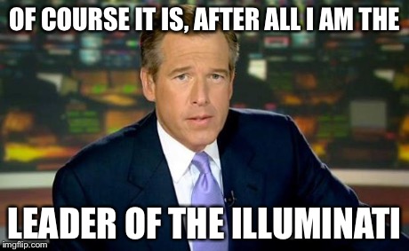 Brian Williams Was There Meme | OF COURSE IT IS, AFTER ALL I AM THE LEADER OF THE ILLUMINATI | image tagged in memes,brian williams was there | made w/ Imgflip meme maker