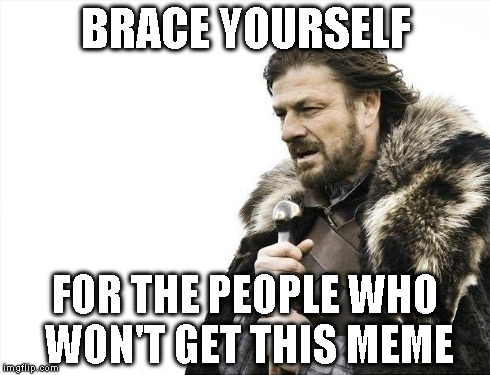Brace Yourselves X is Coming Meme | BRACE YOURSELF FOR THE PEOPLE WHO WON'T GET THIS MEME | image tagged in memes,brace yourselves x is coming | made w/ Imgflip meme maker