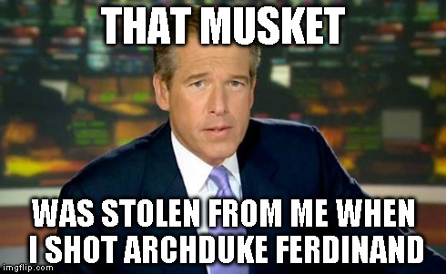 Brian Williams Was There Meme | THAT MUSKET WAS STOLEN FROM ME WHEN I SHOT ARCHDUKE FERDINAND | image tagged in memes,brian williams was there | made w/ Imgflip meme maker