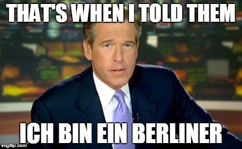 Brian Williams Was There | THAT'S WHEN I TOLD THEM ICH BIN EIN BERLINER | image tagged in memes,brian williams was there | made w/ Imgflip meme maker