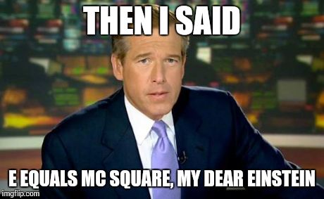 Brian Williams Was There | THEN I SAID E EQUALS MC SQUARE, MY DEAR EINSTEIN | image tagged in memes,brian williams was there | made w/ Imgflip meme maker