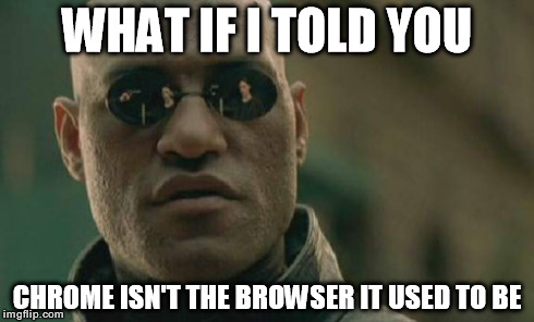 Matrix Morpheus Meme | WHAT IF I TOLD YOU CHROME ISN'T THE BROWSER IT USED TO BE | image tagged in memes,matrix morpheus | made w/ Imgflip meme maker