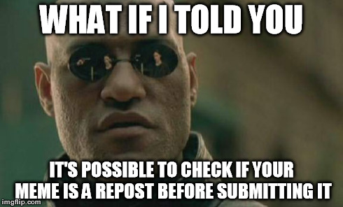 Matrix Morpheus Meme | WHAT IF I TOLD YOU IT'S POSSIBLE TO CHECK IF YOUR MEME IS A REPOST BEFORE SUBMITTING IT | image tagged in memes,matrix morpheus | made w/ Imgflip meme maker