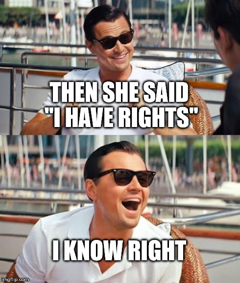 Leonardo Dicaprio Wolf Of Wall Street Meme | THEN SHE SAID "I HAVE RIGHTS" I KNOW RIGHT | image tagged in memes,leonardo dicaprio wolf of wall street | made w/ Imgflip meme maker