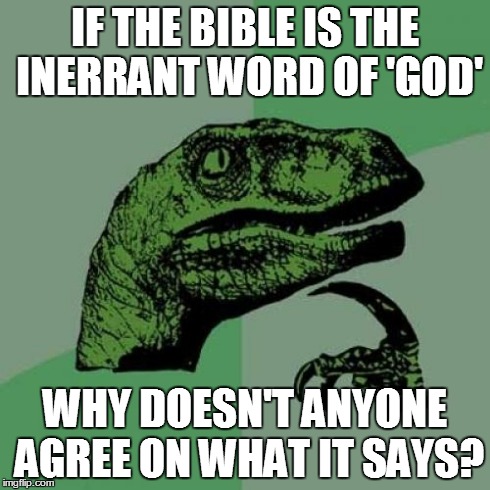 Philosoraptor | IF THE BIBLE IS THE INERRANT WORD OF 'GOD' WHY DOESN'T ANYONE AGREE ON WHAT IT SAYS? | image tagged in memes,philosoraptor | made w/ Imgflip meme maker