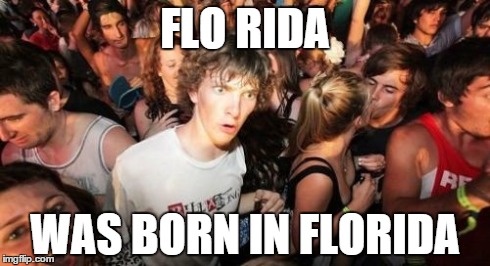 Sudden Clarity Clarence | FLO RIDA WAS BORN IN FLORIDA | image tagged in memes,sudden clarity clarence | made w/ Imgflip meme maker