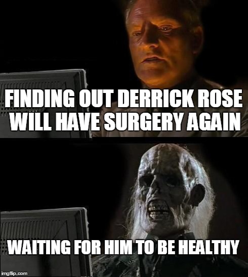 I'll Just Wait Here Meme | FINDING OUT DERRICK ROSE WILL HAVE SURGERY AGAIN WAITING FOR HIM TO BE HEALTHY | image tagged in memes,ill just wait here | made w/ Imgflip meme maker