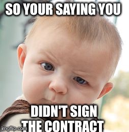 Skeptical Baby Meme | SO YOUR SAYING YOU DIDN'T SIGN THE CONTRACT | image tagged in memes,skeptical baby | made w/ Imgflip meme maker