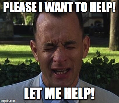 Forest Gump | PLEASE I WANT TO HELP! LET ME HELP! | image tagged in forest gump | made w/ Imgflip meme maker