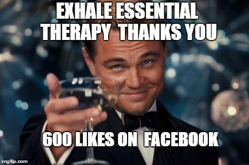 Leonardo Dicaprio Cheers Meme | EXHALE ESSENTIAL THERAPY
 THANKS YOU 600 LIKES ON
 FACEBOOK | image tagged in memes,leonardo dicaprio cheers | made w/ Imgflip meme maker
