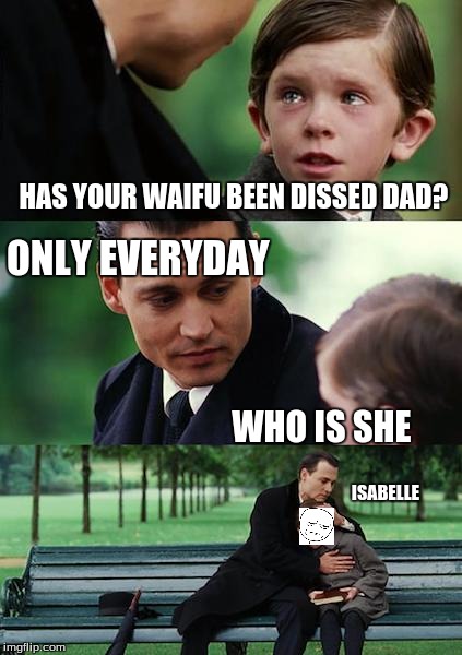Finding Neverland | HAS YOUR WAIFU BEEN DISSED DAD? ONLY EVERYDAY ISABELLE WHO IS SHE | image tagged in memes,finding neverland | made w/ Imgflip meme maker