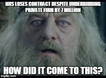NHS LOSES CONTRACT DESPITE UNDERBIDDING PRIVATE FIRM BY 7 MILLION HOW DID IT COME TO THIS? | image tagged in lord of the rings,memes | made w/ Imgflip meme maker