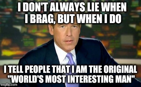 Brian Williams Was There Meme | I DON'T ALWAYS LIE WHEN I BRAG, BUT WHEN I DO I TELL PEOPLE THAT I AM THE ORIGINAL "WORLD'S MOST INTERESTING MAN" | image tagged in memes,brian williams was there | made w/ Imgflip meme maker