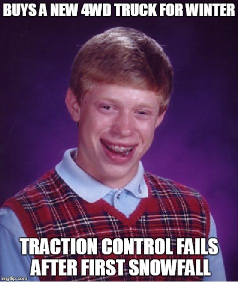 Bad Luck Brian | BUYS A NEW 4WD TRUCK FOR WINTER TRACTION CONTROL FAILS AFTER FIRST SNOWFALL | image tagged in memes,bad luck brian | made w/ Imgflip meme maker