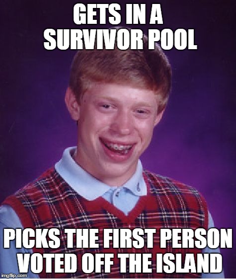 Bad Luck Brian Meme | GETS IN A SURVIVOR POOL PICKS THE FIRST PERSON VOTED OFF THE ISLAND | image tagged in memes,bad luck brian | made w/ Imgflip meme maker