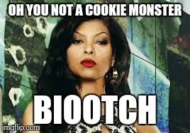 Empire cookie | OH YOU NOT A COOKIE MONSTER BIOOTCH | image tagged in empire cookie | made w/ Imgflip meme maker