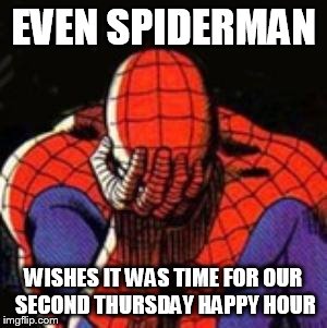 Sad Spiderman Meme | EVEN SPIDERMAN WISHES IT WAS TIME FOR OUR SECOND THURSDAY HAPPY HOUR | image tagged in memes,sad spiderman,spiderman | made w/ Imgflip meme maker
