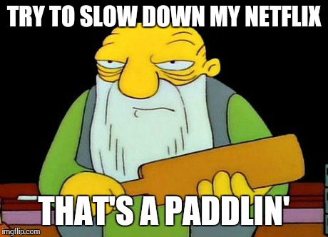 That's a paddlin' | TRY TO SLOW DOWN MY NETFLIX THAT'S A PADDLIN' | image tagged in that's a paddlin',AdviceAnimals | made w/ Imgflip meme maker