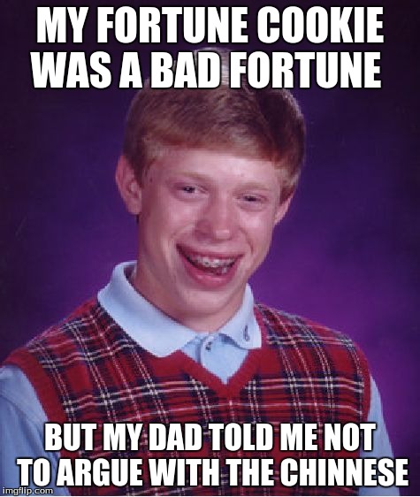 Bad Luck Brian Meme | MY FORTUNE COOKIE WAS A BAD FORTUNE BUT MY DAD TOLD ME NOT TO ARGUE WITH THE CHINNESE | image tagged in memes,bad luck brian | made w/ Imgflip meme maker