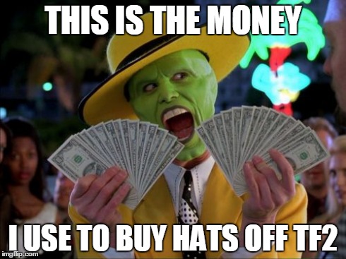 Money Money | THIS IS THE MONEY I USE TO BUY HATS OFF TF2 | image tagged in memes,money money | made w/ Imgflip meme maker