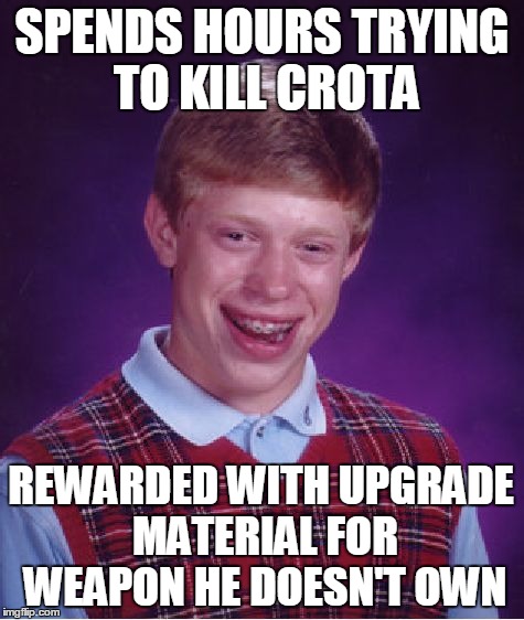 Bad Luck Brian | SPENDS HOURS TRYING TO KILL CROTA REWARDED WITH UPGRADE MATERIAL FOR WEAPON HE DOESN'T OWN | image tagged in memes,bad luck brian | made w/ Imgflip meme maker