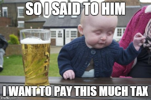 Drunk Baby | SO I SAID TO HIM I WANT TO PAY THIS MUCH TAX | image tagged in memes,drunk baby | made w/ Imgflip meme maker