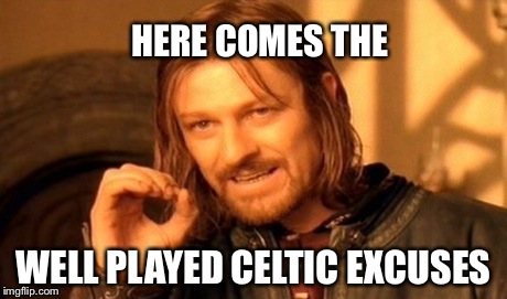 One Does Not Simply Meme | HERE COMES THE WELL PLAYED CELTIC EXCUSES | image tagged in memes,one does not simply | made w/ Imgflip meme maker