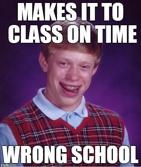 My School and Another School Almost Have the Same Name, so I Thought of This | MAKES IT TO CLASS ON TIME WRONG SCHOOL | image tagged in memes,bad luck brian | made w/ Imgflip meme maker