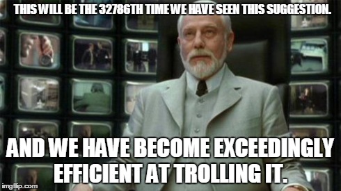 Architect Matrix | THIS WILL BE THE 32786TH TIME WE HAVE SEEN THIS SUGGESTION. AND WE HAVE BECOME EXCEEDINGLY EFFICIENT AT TROLLING IT. | image tagged in architect matrix | made w/ Imgflip meme maker