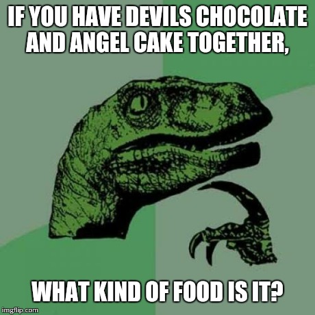 Philosoraptor Meme | IF YOU HAVE DEVILS CHOCOLATE AND ANGEL CAKE TOGETHER, WHAT KIND OF FOOD IS IT? | image tagged in memes,philosoraptor | made w/ Imgflip meme maker