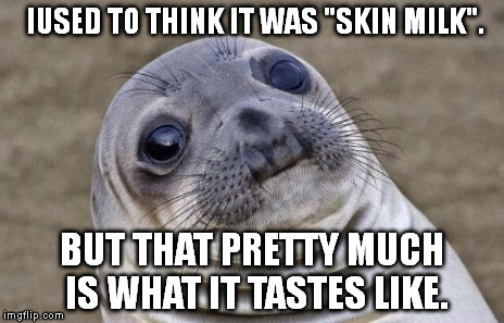 Awkward Moment Sealion Meme | IUSED TO THINK IT WAS "SKIN MILK". BUT THAT PRETTY MUCH IS WHAT IT TASTES LIKE. | image tagged in memes,awkward moment sealion | made w/ Imgflip meme maker