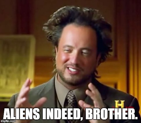 Ancient Aliens Meme | ALIENS INDEED, BROTHER. | image tagged in memes,ancient aliens | made w/ Imgflip meme maker