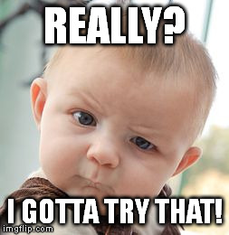 Skeptical Baby Meme | REALLY? I GOTTA TRY THAT! | image tagged in memes,skeptical baby | made w/ Imgflip meme maker