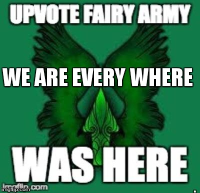 upvote fairy army | WE ARE EVERY WHERE | image tagged in upvote fairy army | made w/ Imgflip meme maker