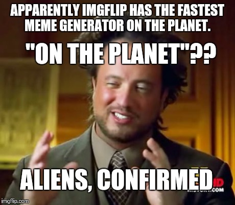 Ancient Aliens Meme | APPARENTLY IMGFLIP HAS THE FASTEST MEME GENERATOR ON THE PLANET. "ON THE PLANET"?? ALIENS, CONFIRMED | image tagged in memes,ancient aliens | made w/ Imgflip meme maker