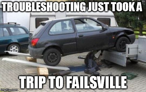 About to Fail | TROUBLESHOOTING JUST TOOK A TRIP TO FAILSVILLE | image tagged in troubleshooting,what could go wrong | made w/ Imgflip meme maker