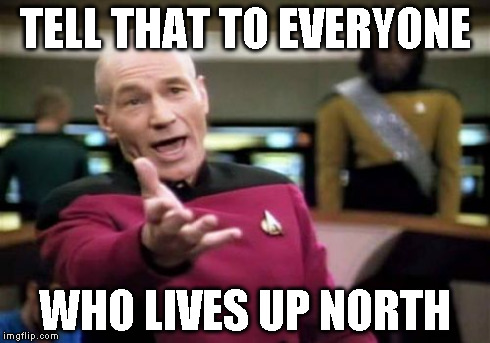 Picard Wtf Meme | TELL THAT TO EVERYONE WHO LIVES UP NORTH | image tagged in memes,picard wtf | made w/ Imgflip meme maker