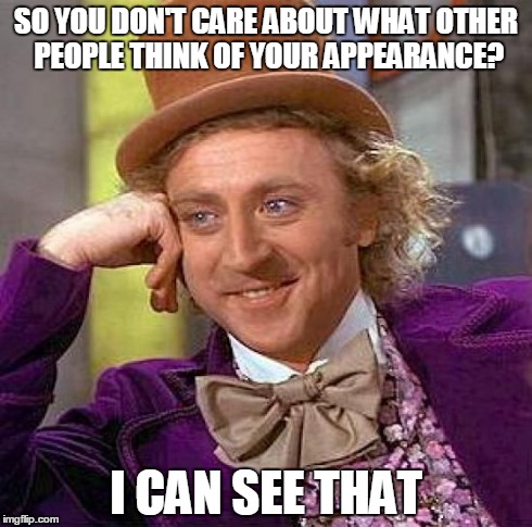 Creepy Condescending Wonka | SO YOU DON'T CARE ABOUT WHAT OTHER PEOPLE THINK OF YOUR APPEARANCE? I CAN SEE THAT | image tagged in memes,creepy condescending wonka | made w/ Imgflip meme maker