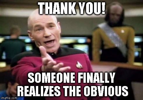Picard Wtf Meme | THANK YOU! SOMEONE FINALLY REALIZES THE OBVIOUS | image tagged in memes,picard wtf | made w/ Imgflip meme maker